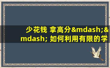 少花钱 拿高分—— 如何利用有限的学习时间提高雅思成绩